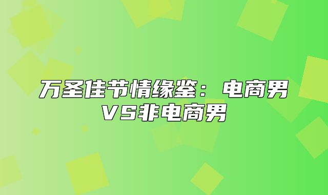 万圣佳节情缘鉴：电商男VS非电商男