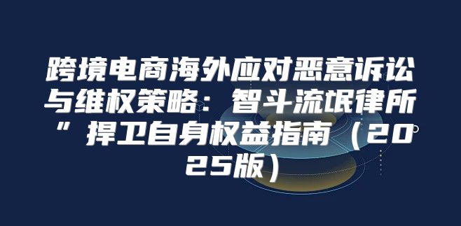 跨境电商海外应对恶意诉讼与维权策略：智斗流氓律所”捍卫自身权益指南2025版