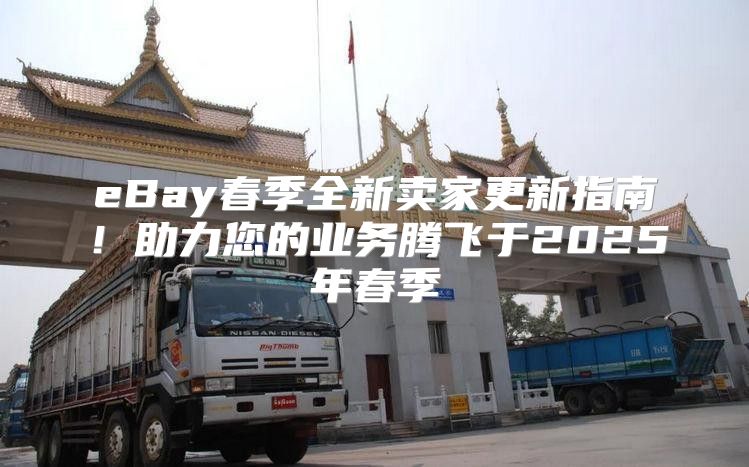 eBay春季全新卖家更新指南！助力您的业务腾飞于2025年春季