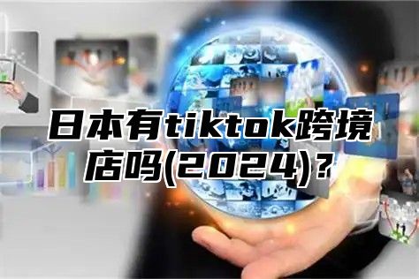 日本有tiktok跨境店吗(2025)？
