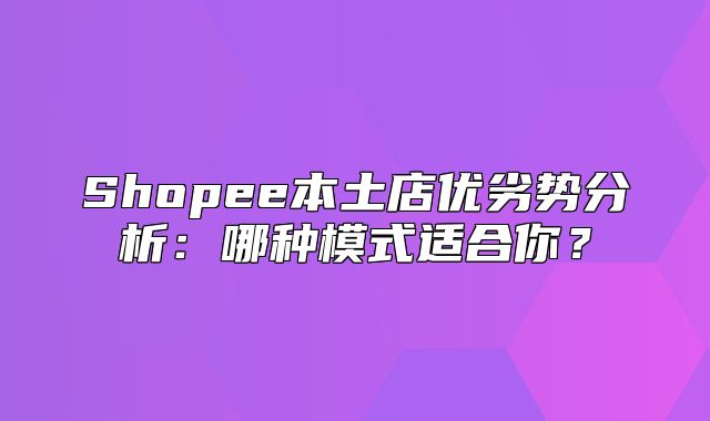 Shopee本土店优劣势分析：哪种模式适合你？