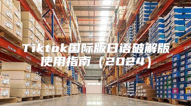 Tiktok国际版日语破解版使用指南2025