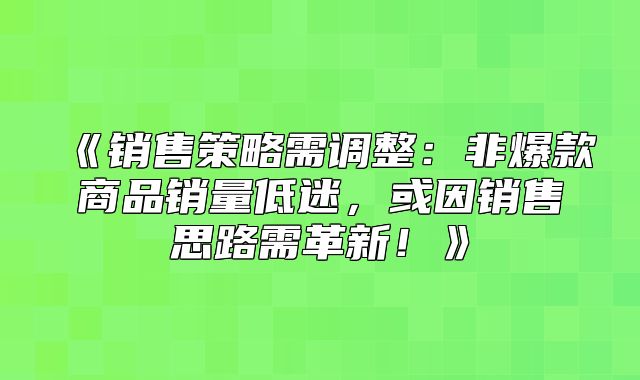 销售策略需调整：非爆款商品销量低迷，或因销售思路需革新！