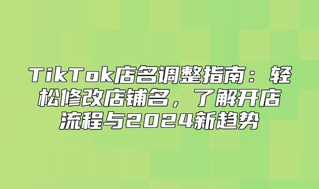 TikTok店名调整指南：轻松修改店铺名，了解开店流程与2025新趋势