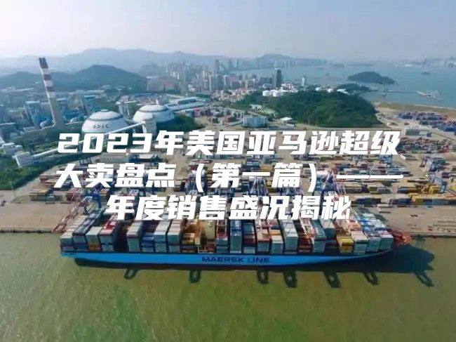 2023年美国亚马逊超级大卖盘点第一篇——年度销售盛况揭秘