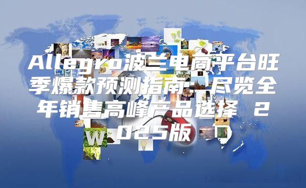 Allegro波兰电商平台旺季爆款预测指南：尽览全年销售高峰产品选择 2025版
