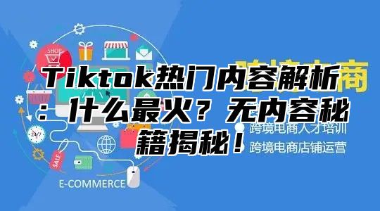 Tiktok热门内容解析：什么最火？无内容秘籍揭秘！