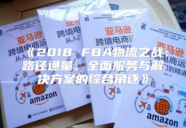 2018FBA物流之战：路径通量、全面服务与解决方案的综合角逐