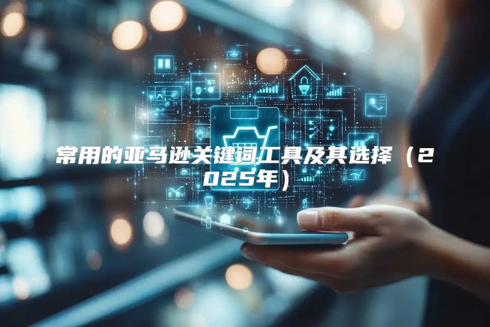 常用的亚马逊关键词工具及其选择2025年