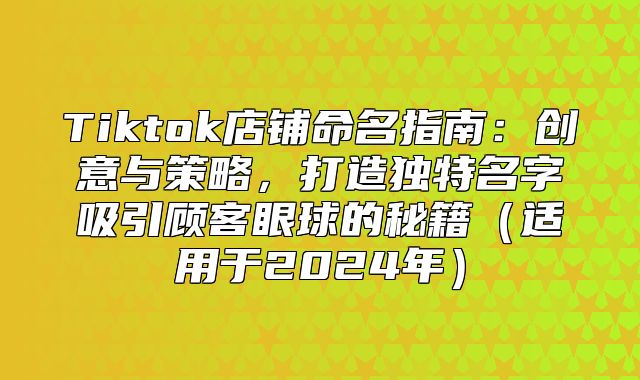 Tiktok店铺命名指南：创意与策略，打造独特名字吸引顾客眼球的秘籍适用于2025年
