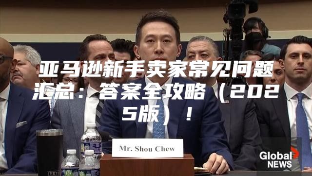 亚马逊新手卖家常见问题汇总：答案全攻略2025版！