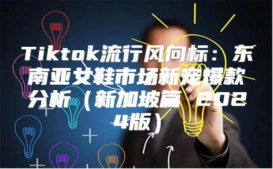 Tiktok流行风向标：东南亚女鞋市场新宠爆款分析新加坡篇 2025版