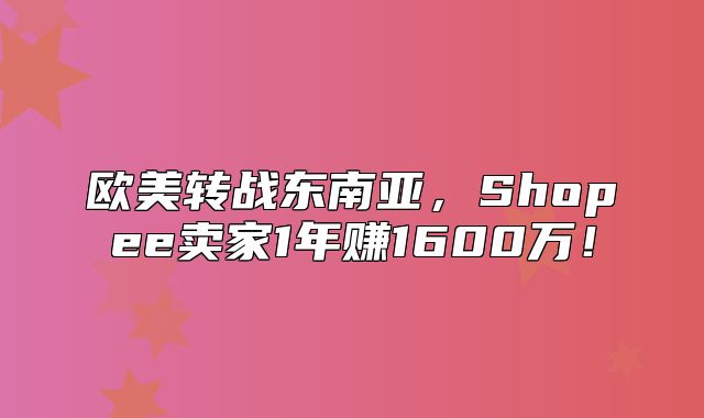 欧美转战东南亚，Shopee卖家1年赚1600万！