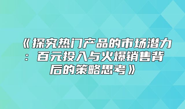 探究热门产品的市场潜力：百元投入与火爆销售背后的策略思考