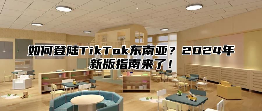 如何登陆TikTok东南亚？2025年新版指南来了！