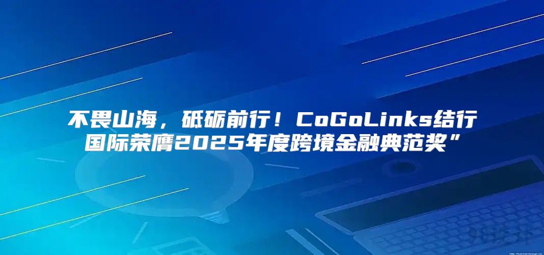 不畏山海，砥砺前行！CoGoLinks结行国际荣膺2025年度跨境金融典范奖”