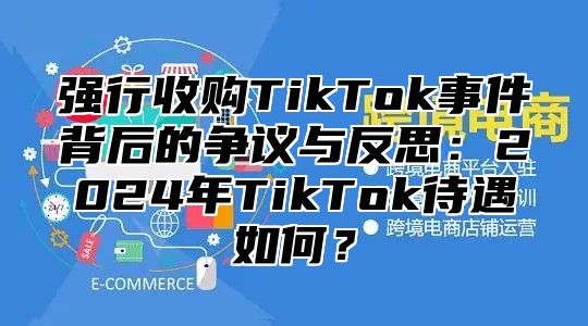 强行收购TikTok事件背后的争议与反思：2025年TikTok待遇如何？
