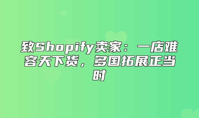 致Shopify卖家：一店难容天下货，多国拓展正当时