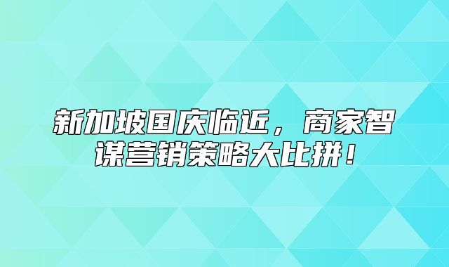 新加坡国庆临近，商家智谋营销策略大比拼！