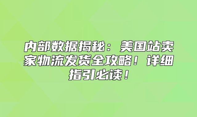 内部数据揭秘：美国站卖家物流发货全攻略！详细指引必读！