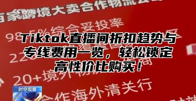 Tiktok直播间折扣趋势与专线费用一览，轻松锁定高性价比购买！