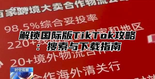 解锁国际版TikTok攻略：搜索与下载指南