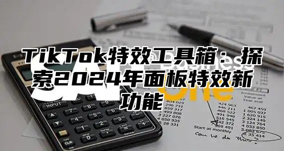TikTok特效工具箱：探索2025年面板特效新功能
