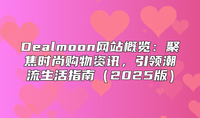 Dealmoon网站概览：聚焦时尚购物资讯，引领潮流生活指南2025版
