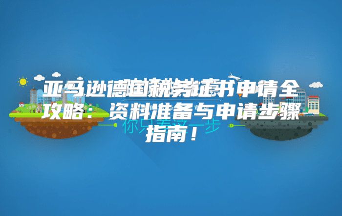 亚马逊德国税务证书申请全攻略：资料准备与申请步骤指南！