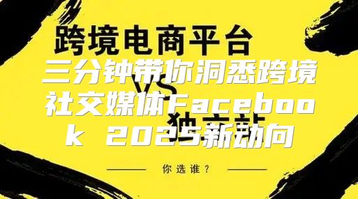 三分钟带你洞悉跨境社交媒体Facebook 2025新动向