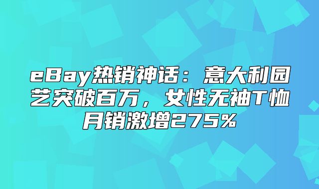eBay热销神话：意大利园艺突破百万，女性无袖T恤月销激增275%