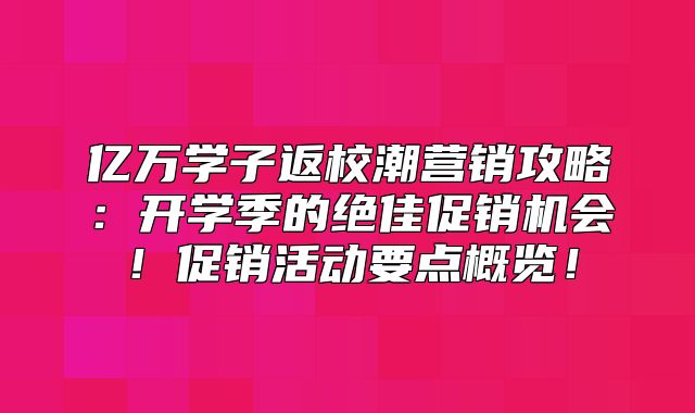 亿万学子返校潮营销攻略：开学季的绝佳促销机会！促销活动要点概览！