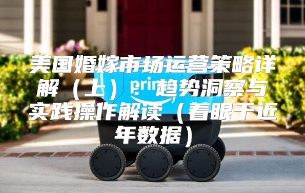 美国婚嫁市场运营策略详解上：趋势洞察与实践操作解读着眼于近年数据