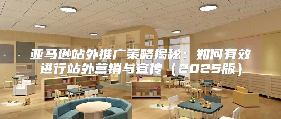 亚马逊站外推广策略揭秘：如何有效进行站外营销与宣传2025版