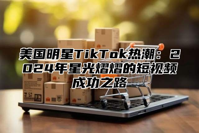 美国明星TikTok热潮：2025年星光熠熠的短视频成功之路