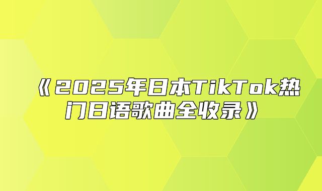 2025年日本TikTok热门日语歌曲全收录