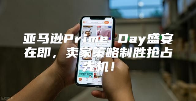 亚马逊Prime Day盛宴在即，卖家策略制胜抢占先机！