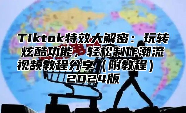 Tiktok特效大解密：玩转炫酷功能，轻松制作潮流视频教程分享附教程 2025版
