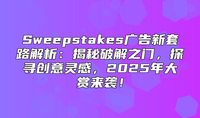 Sweepstakes广告新套路解析：揭秘破解之门，探寻创意灵感，2025年大赏来袭！