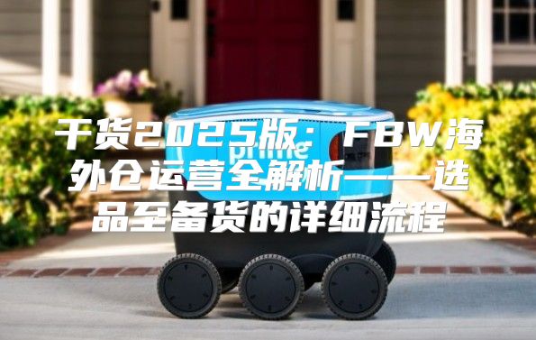 干货2025版：FBW海外仓运营全解析——选品至备货的详细流程