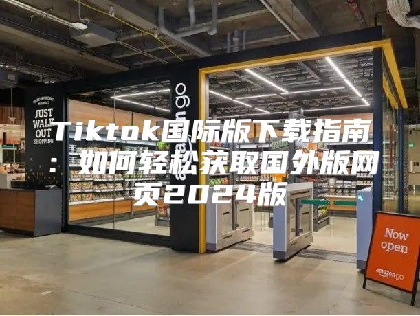 Tiktok国际版下载指南：如何轻松获取国外版网页2025版