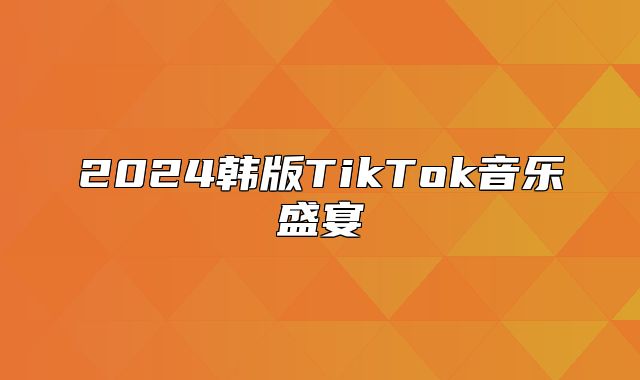 2025韩版TikTok音乐盛宴
