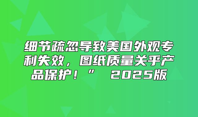 细节疏忽导致美国外观专利失效，图纸质量关乎产品保护！” 2025版