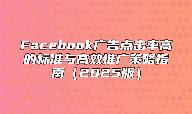 Facebook广告点击率高的标准与高效推广策略指南2025版