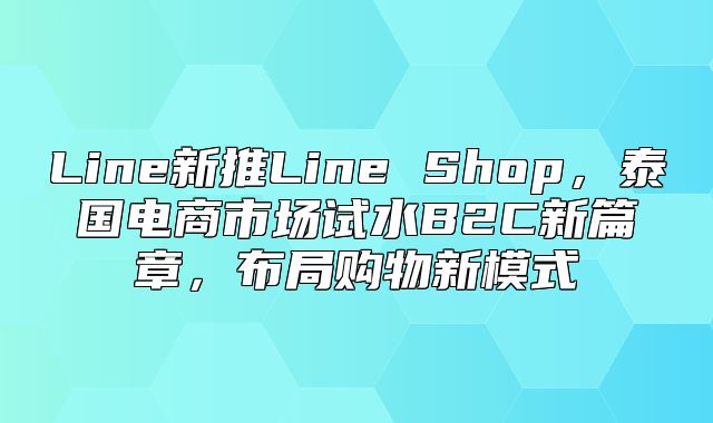 Line新推Line Shop，泰国电商市场试水B2C新篇章，布局购物新模式