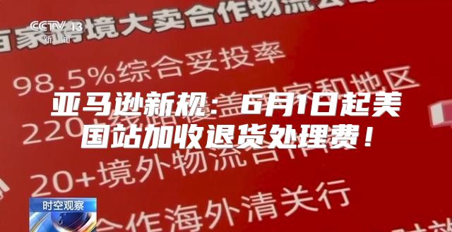 亚马逊新规：6月1日起美国站加收退货处理费！