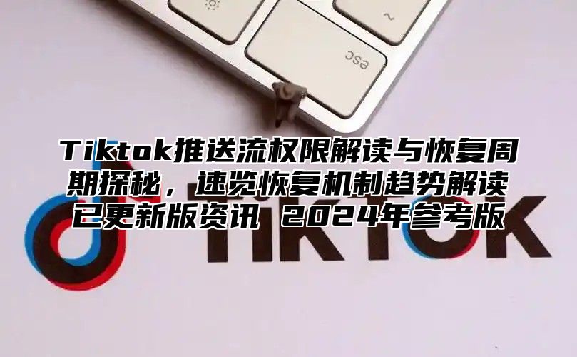 Tiktok推送流权限解读与恢复周期探秘，速览恢复机制趋势解读已更新版资讯 2025年参考版