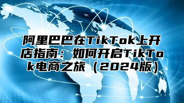 阿里巴巴在TikTok上开店指南：如何开启TikTok电商之旅2025版
