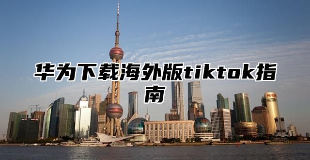 华为下载海外版tiktok指南