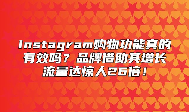 Instagram购物功能真的有效吗？品牌借助其增长流量达惊人26倍！